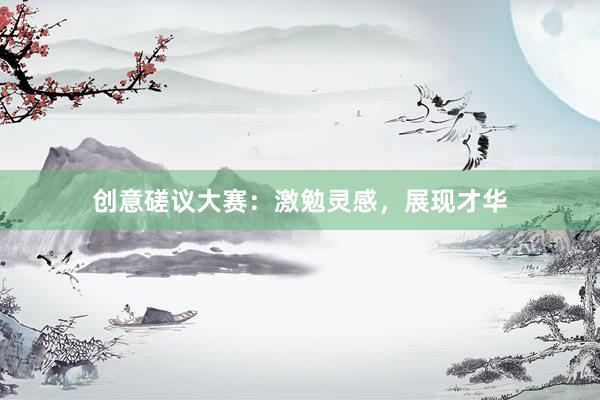 创意磋议大赛：激勉灵感，展现才华