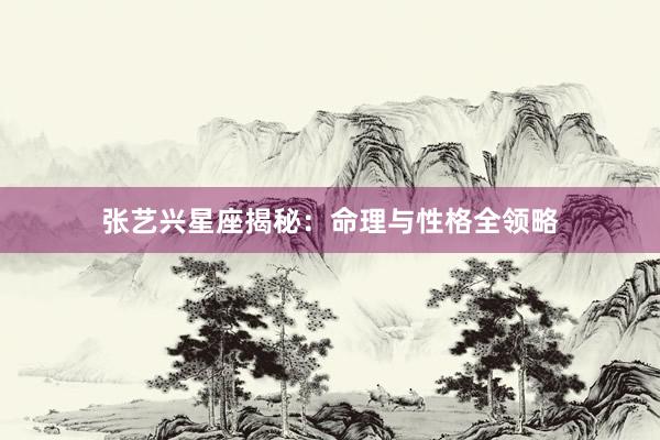 张艺兴星座揭秘：命理与性格全领略