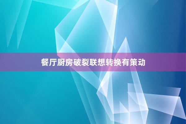 餐厅厨房破裂联想转换有策动