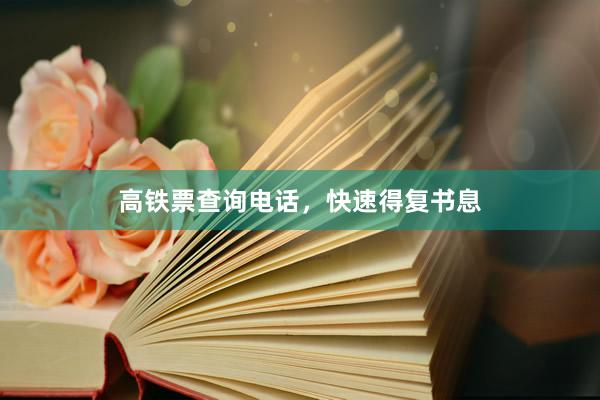 高铁票查询电话，快速得复书息