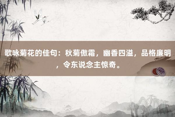歌咏菊花的佳句：秋菊傲霜，幽香四溢，品格廉明，令东说念主惊奇。