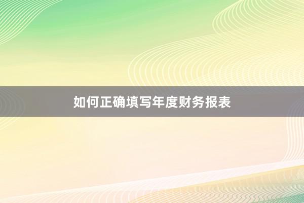 如何正确填写年度财务报表